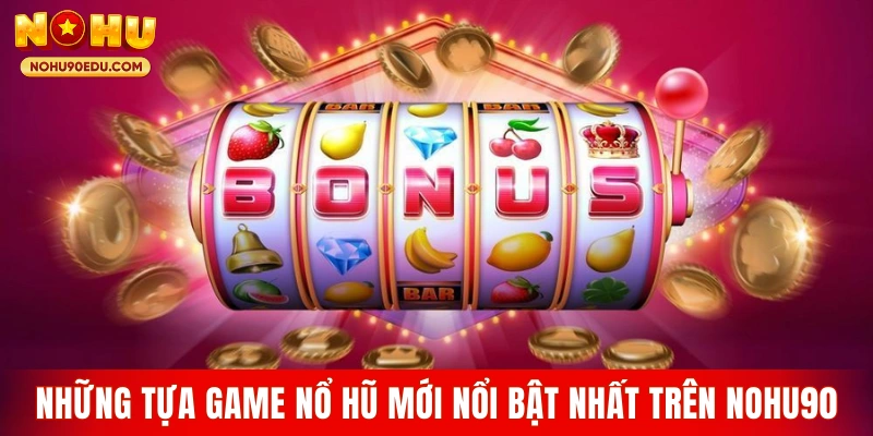 Những tựa game nổ hũ mới nổi bật nhất trên Nohu90