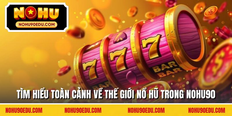 Tìm hiểu toàn cảnh về thế giới nổ hũ trong Nohu90